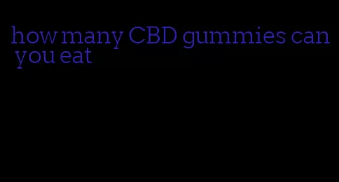 how many CBD gummies can you eat