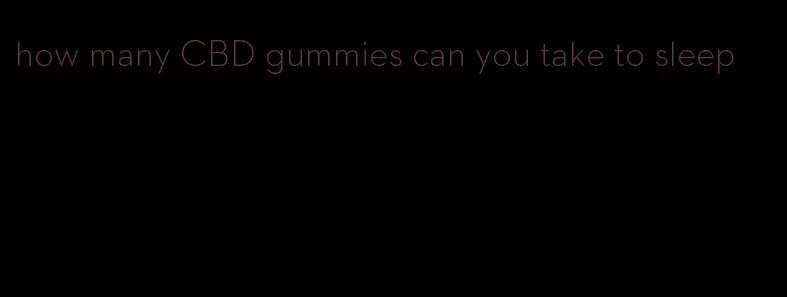 how many CBD gummies can you take to sleep