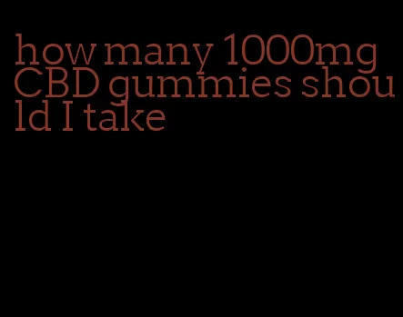 how many 1000mg CBD gummies should I take