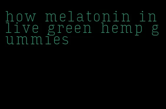 how melatonin in live green hemp gummies