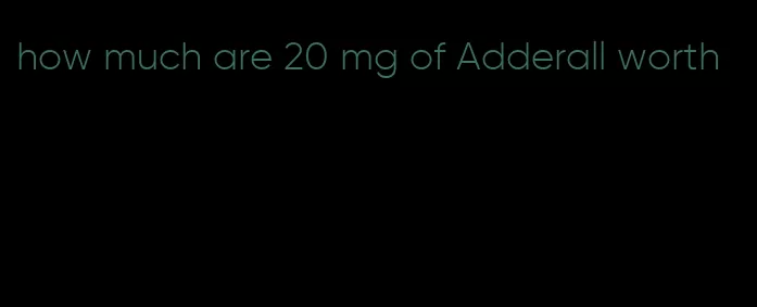 how much are 20 mg of Adderall worth