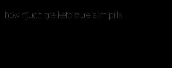 how much are keto pure slim pills