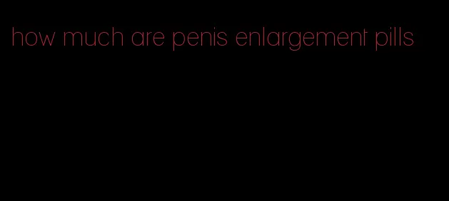 how much are penis enlargement pills