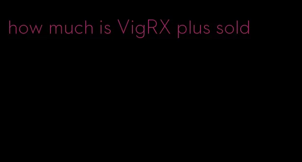 how much is VigRX plus sold