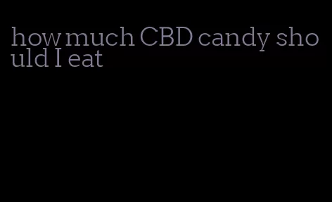 how much CBD candy should I eat