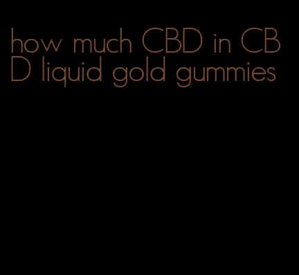 how much CBD in CBD liquid gold gummies