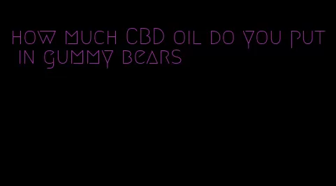 how much CBD oil do you put in gummy bears