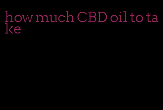 how much CBD oil to take