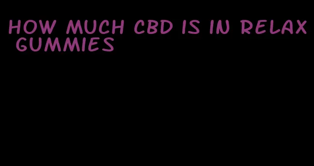 how much CBD is in relax gummies