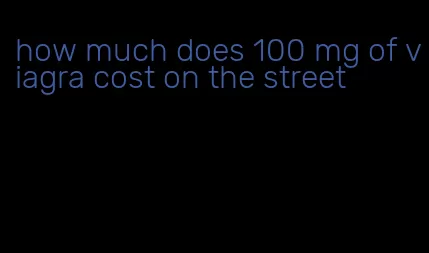 how much does 100 mg of viagra cost on the street