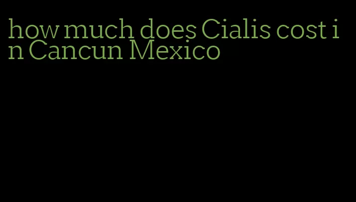 how much does Cialis cost in Cancun Mexico