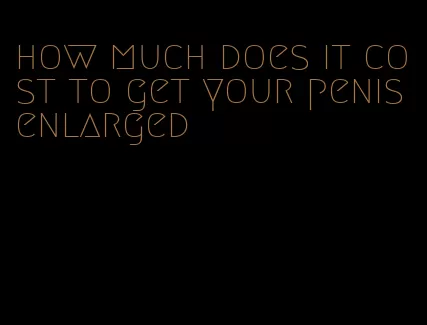 how much does it cost to get your penis enlarged