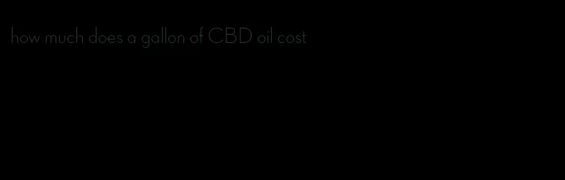 how much does a gallon of CBD oil cost