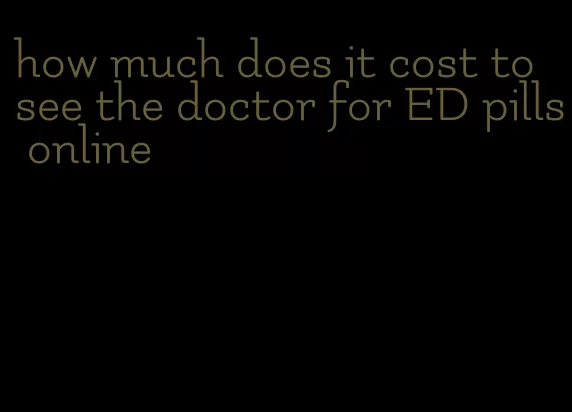 how much does it cost to see the doctor for ED pills online