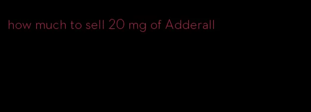 how much to sell 20 mg of Adderall