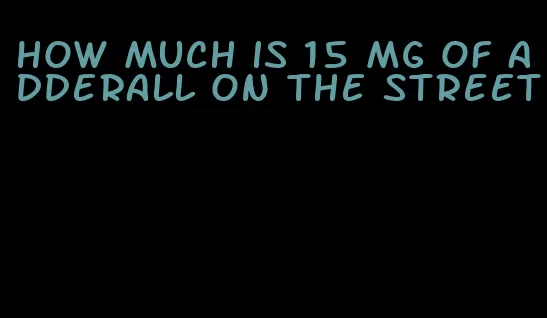 how much is 15 mg of Adderall on the street