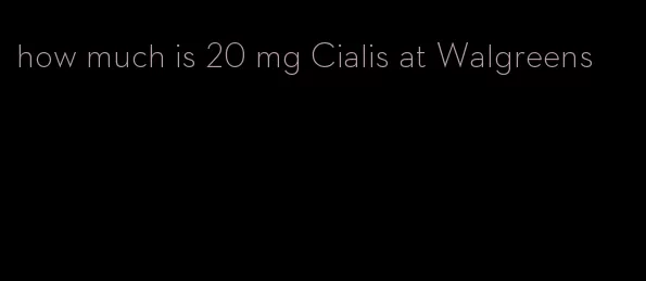 how much is 20 mg Cialis at Walgreens