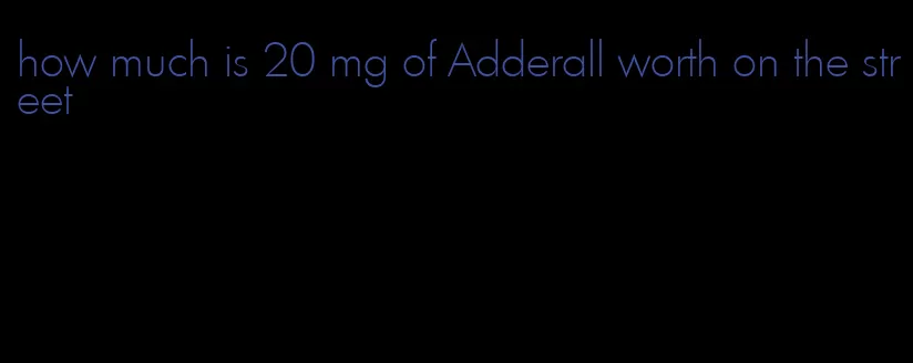 how much is 20 mg of Adderall worth on the street