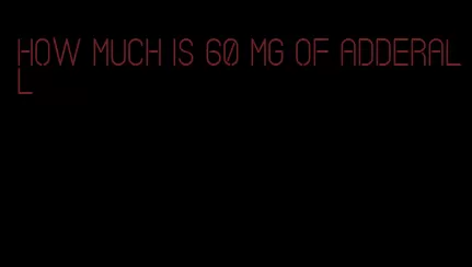 how much is 60 mg of Adderall