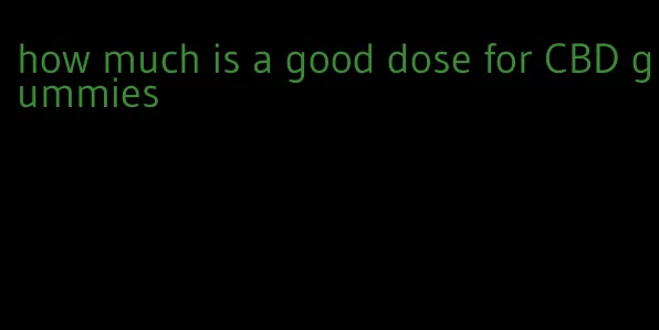 how much is a good dose for CBD gummies