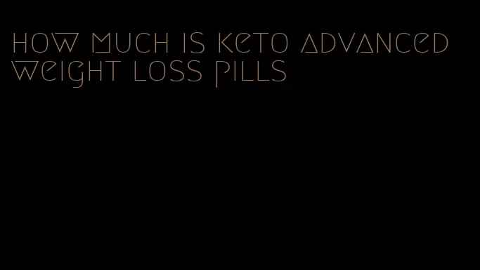 how much is keto advanced weight loss pills