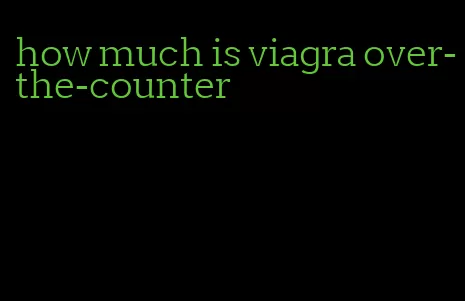 how much is viagra over-the-counter