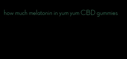 how much melatonin in yum yum CBD gummies