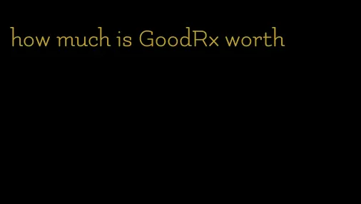 how much is GoodRx worth