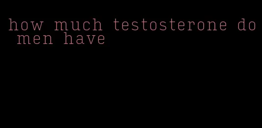 how much testosterone do men have