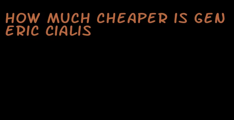 how much cheaper is generic Cialis