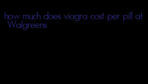 how much does viagra cost per pill at Walgreens