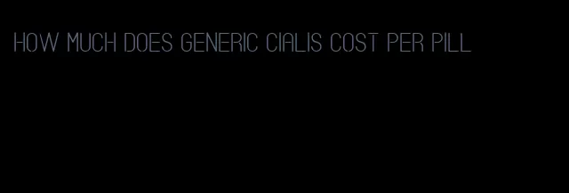 how much does generic Cialis cost per pill