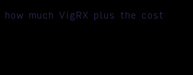 how much VigRX plus the cost