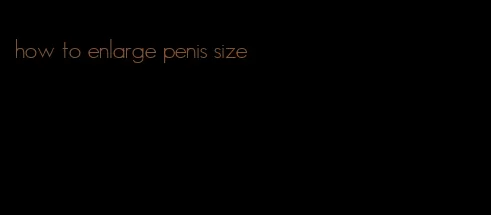 how to enlarge penis size