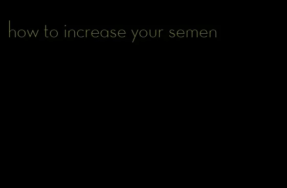 how to increase your semen