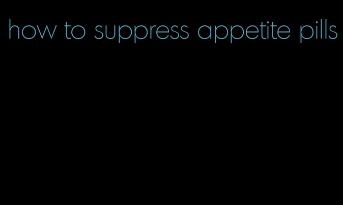 how to suppress appetite pills