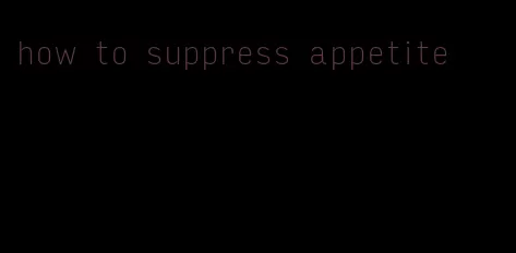 how to suppress appetite