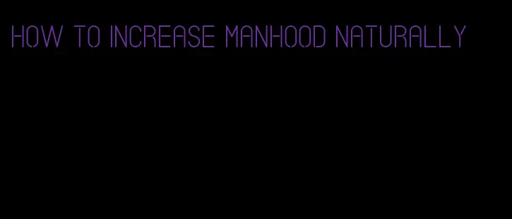 how to increase manhood naturally