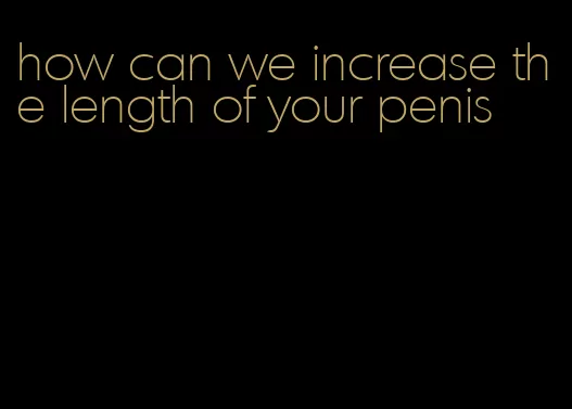 how can we increase the length of your penis