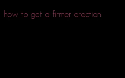 how to get a firmer erection