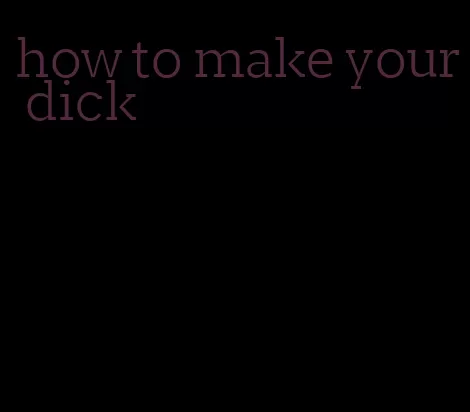 how to make your dick