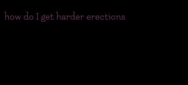 how do I get harder erections