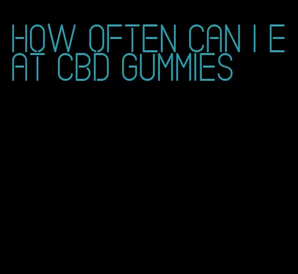 how often can I eat CBD gummies