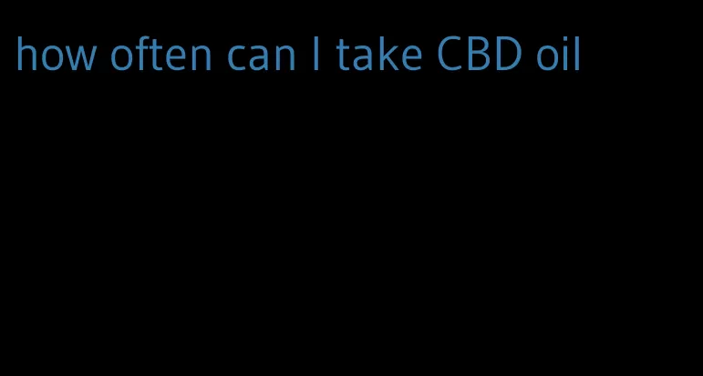 how often can I take CBD oil