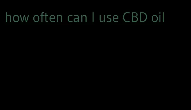 how often can I use CBD oil