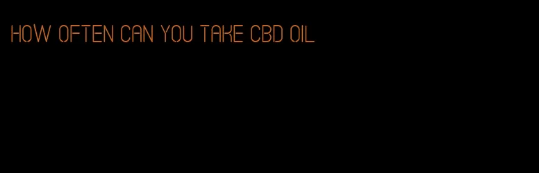 how often can you take CBD oil