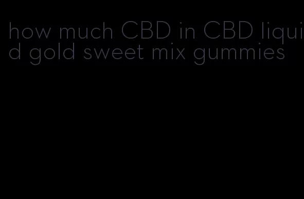 how much CBD in CBD liquid gold sweet mix gummies