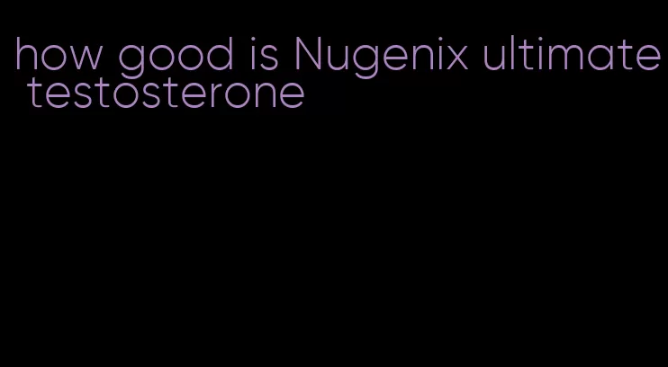 how good is Nugenix ultimate testosterone