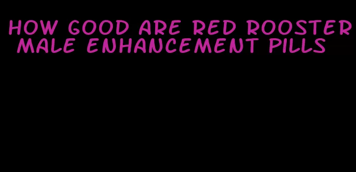 how good are red rooster male enhancement pills