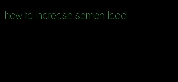 how to increase semen load